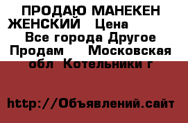 ПРОДАЮ МАНЕКЕН ЖЕНСКИЙ › Цена ­ 15 000 - Все города Другое » Продам   . Московская обл.,Котельники г.